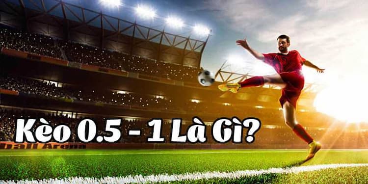 Kèo 0,5 1 là gì?