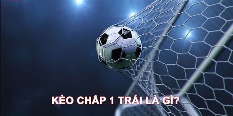 Kèo chấp 1 trái là gì