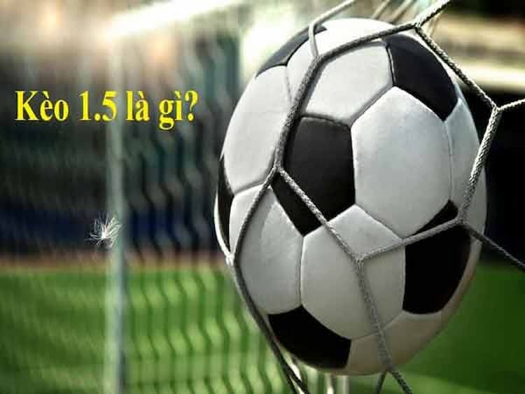 Kèo 1.5 là gì?